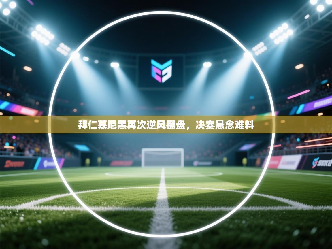 拜仁慕尼黑再次逆风翻盘，决赛悬念难料