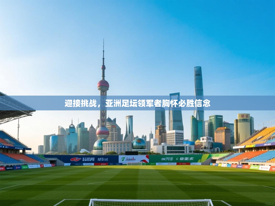 迎接挑战，亚洲足坛领军者胸怀必胜信念  第2张