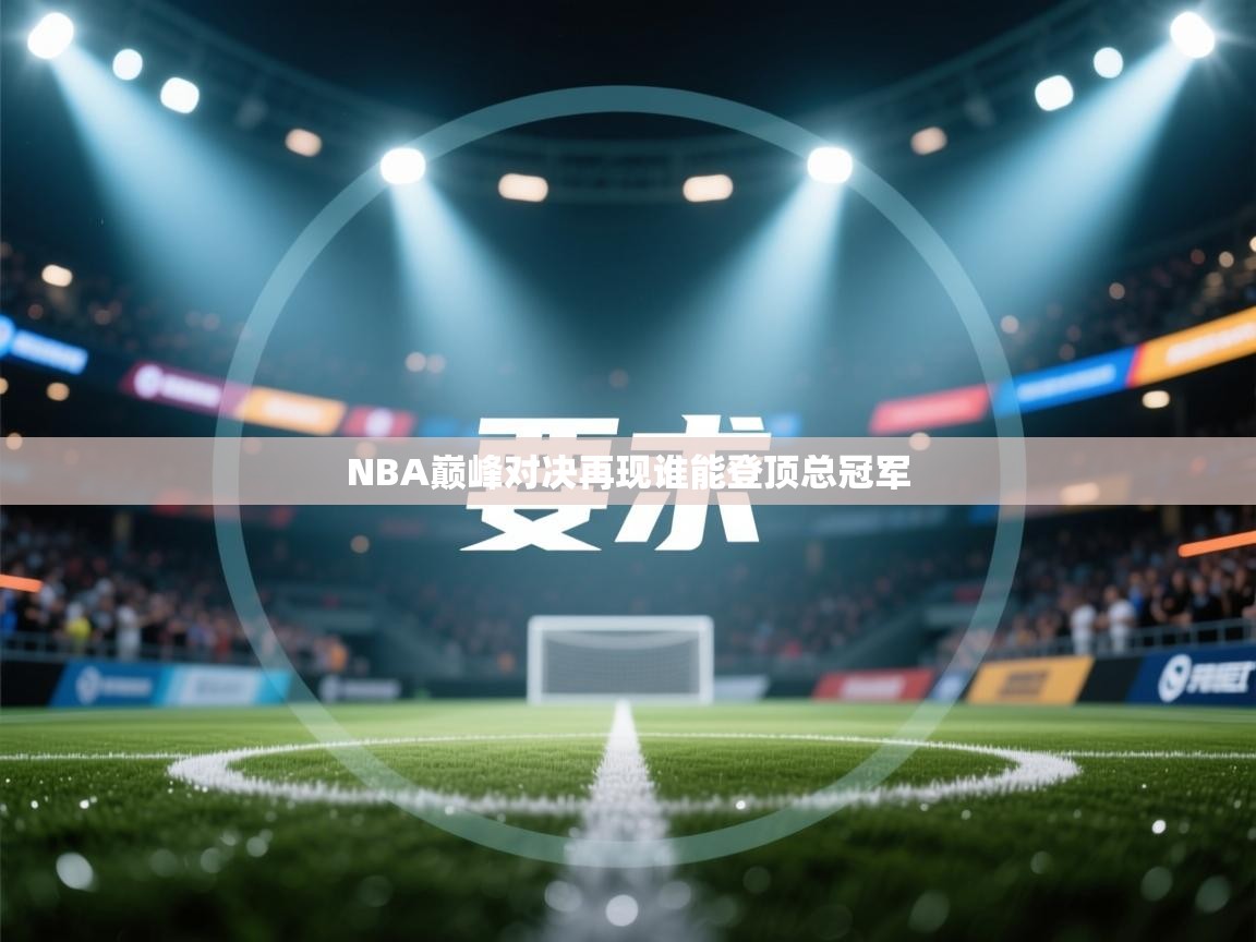 NBA巅峰对决再现谁能登顶总冠军  第2张